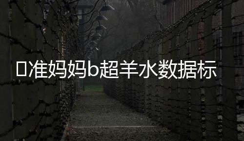 准妈妈b超羊水数据标准参考