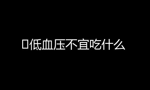 低血压不宜吃什么