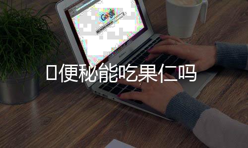 便秘能吃果仁吗
