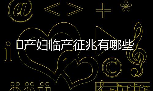 产妇临产征兆有哪些