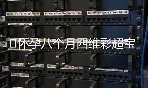 怀孕八个月四维彩超宝宝是什么样的