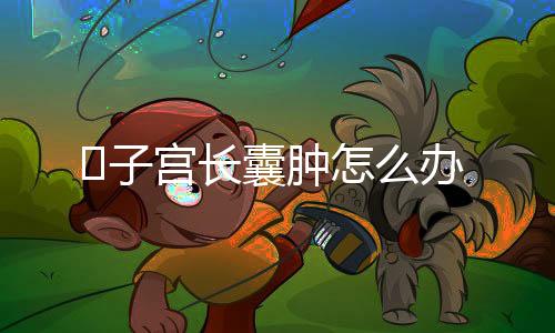 子宫长囊肿怎么办