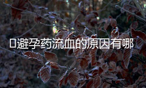 避孕药流血的原因有哪些