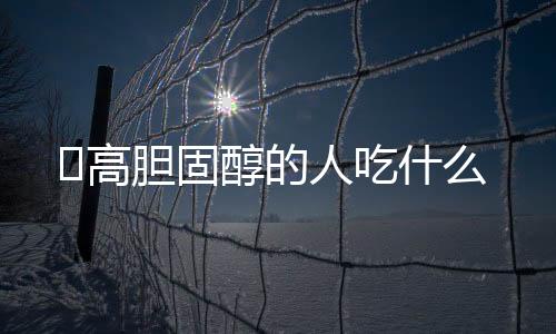 高胆固醇的人吃什么