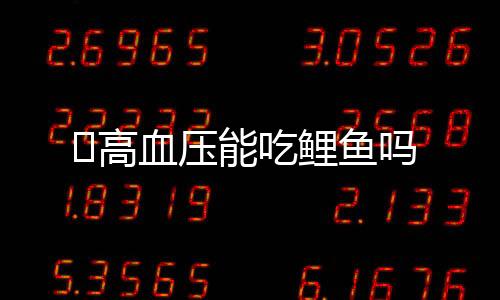 ​高血压能吃鲤鱼吗