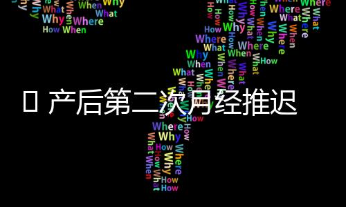  产后第二次月经推迟是什么导致的?
