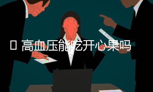  高血压能吃开心果吗