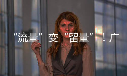 “流量”变“留量”!广交会如何向世界种草中国智造?