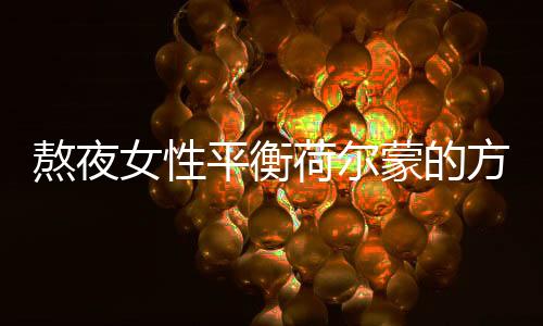 熬夜女性平衡荷尔蒙的方法