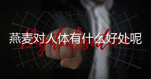 燕麦对人体有什么好处呢?