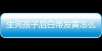 生完孩子后白带发黄怎么回事
