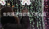 生完孩子性欲低下怎么回事