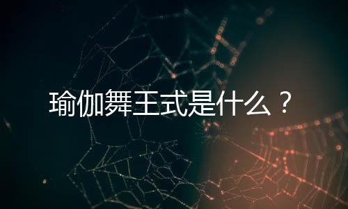 瑜伽舞王式是什么?