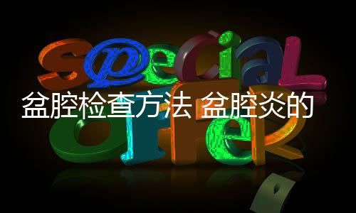 盆腔检查方法 盆腔炎的临床表现有哪些?