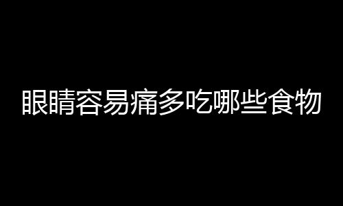 眼睛容易痛多吃哪些食物好