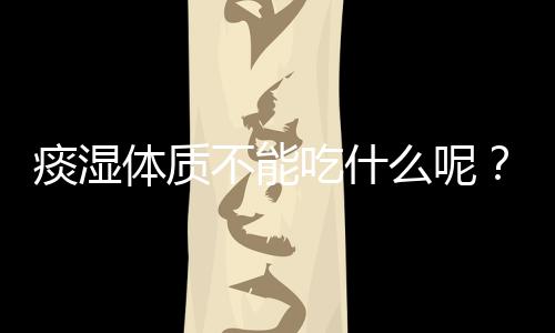 痰湿体质不能吃什么呢?