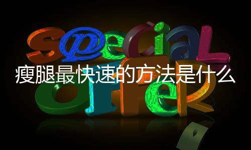 瘦腿最快速的方法是什么?