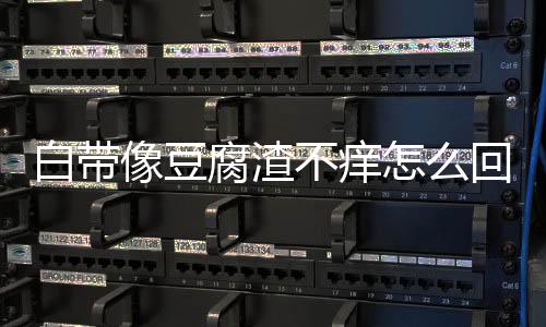 白带像豆腐渣不痒怎么回事?