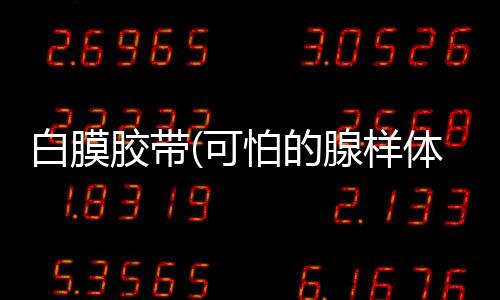 白膜胶带(可怕的腺样体:记录熊孩子的腺样体肥大手术过程、)