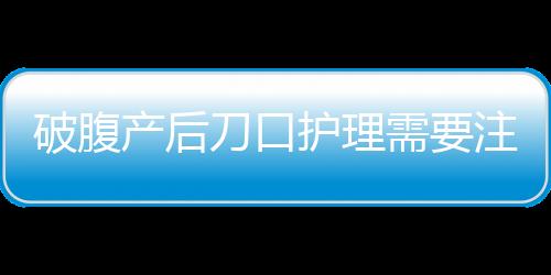 破腹产后刀口护理需要注意什么