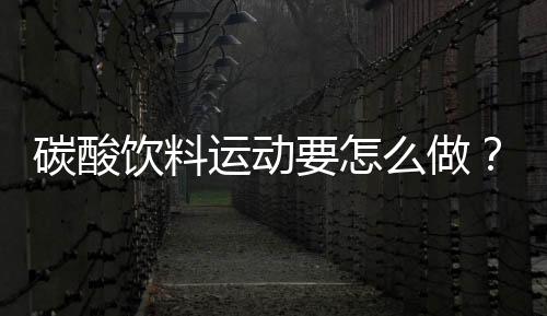 碳酸饮料运动要怎么做?