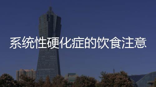 系统性硬化症的饮食注意什么呢?
