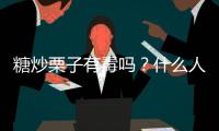 糖炒栗子有毒吗？什么人不适合吃糖炒栗子