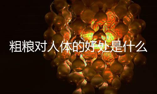 粗粮对人体的好处是什么?