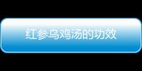 红参乌鸡汤的功效