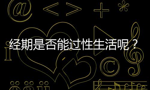 经期是否能过性生活呢？