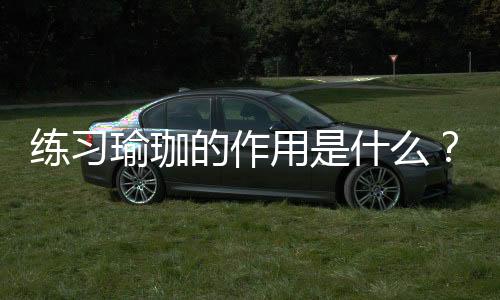 练习瑜珈的作用是什么?