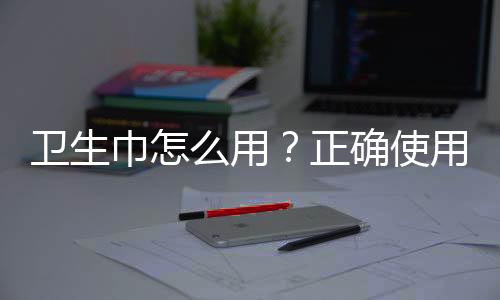 卫生巾怎么用?正确使用卫生巾的方法