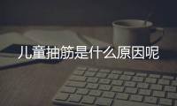 儿童抽筋是什么原因呢