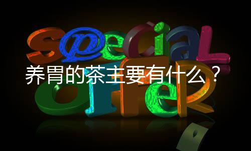 养胃的茶主要有什么?