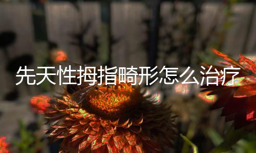 先天性拇指畸形怎么治疗?