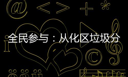全民参与:从化区垃圾分类志愿百日行活动推动垃圾分类深入人心