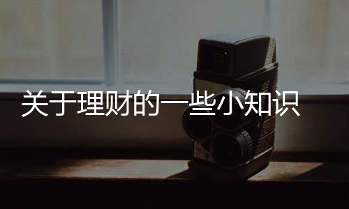 关于理财的一些小知识 你不理财,财不理你