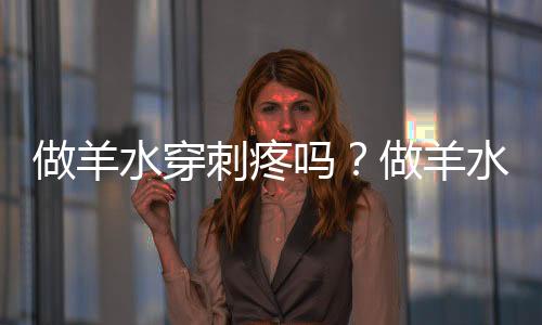 做羊水穿刺疼吗?做羊水穿刺有风险吗