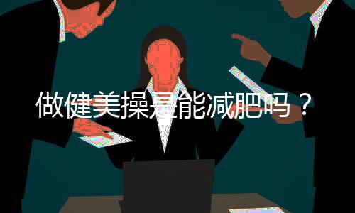 做健美操是能减肥吗?