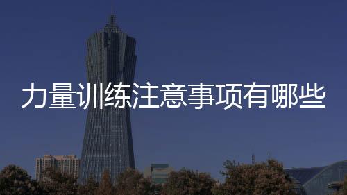 力量训练注意事项有哪些?