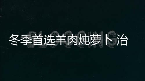 冬季首选羊肉炖萝卜 治疗肾虚阳痿