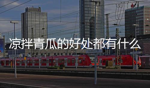 凉拌青瓜的好处都有什么