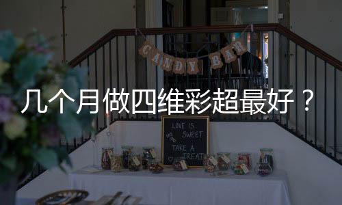 几个月做四维彩超最好?