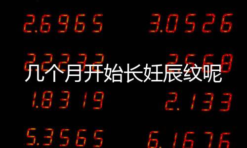 几个月开始长妊辰纹呢