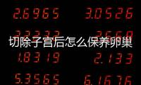 切除子宫后怎么保养卵巢呢