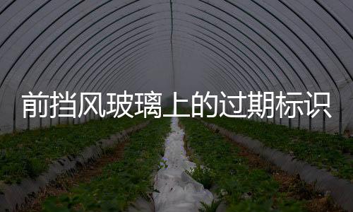 前挡风玻璃上的过期标识贴怎么才能完全去除?