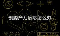 剖腹产刀疤疼怎么办