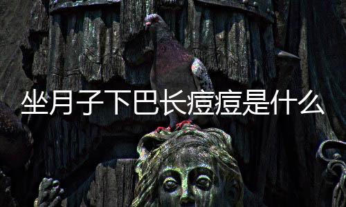 坐月子下巴长痘痘是什么原因呢