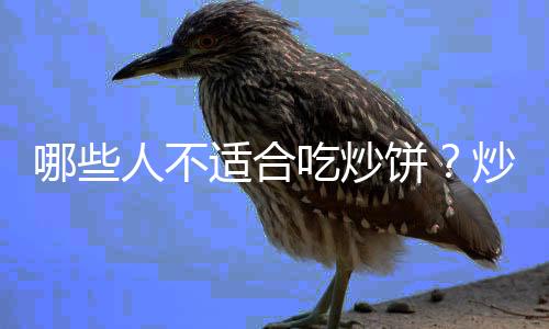 哪些人不适合吃炒饼?炒饼的副作用有哪些