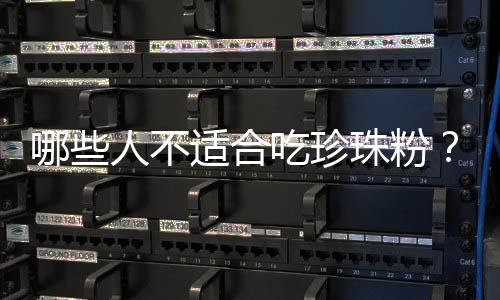 哪些人不适合吃珍珠粉?珍珠粉的副作用有哪些